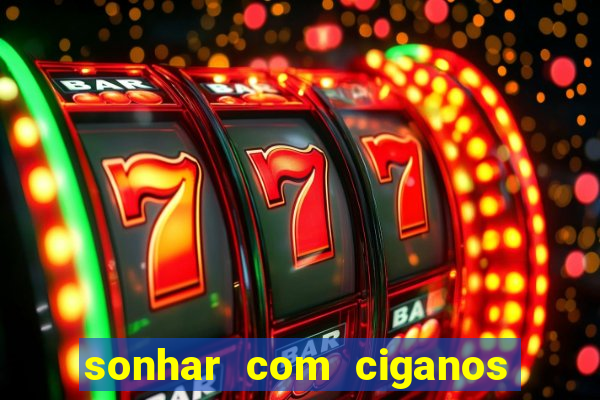 sonhar com ciganos jogo do bicho